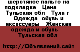 шерстяное пальто на подкладке › Цена ­ 300 - Тульская обл., Тула г. Одежда, обувь и аксессуары » Женская одежда и обувь   . Тульская обл.